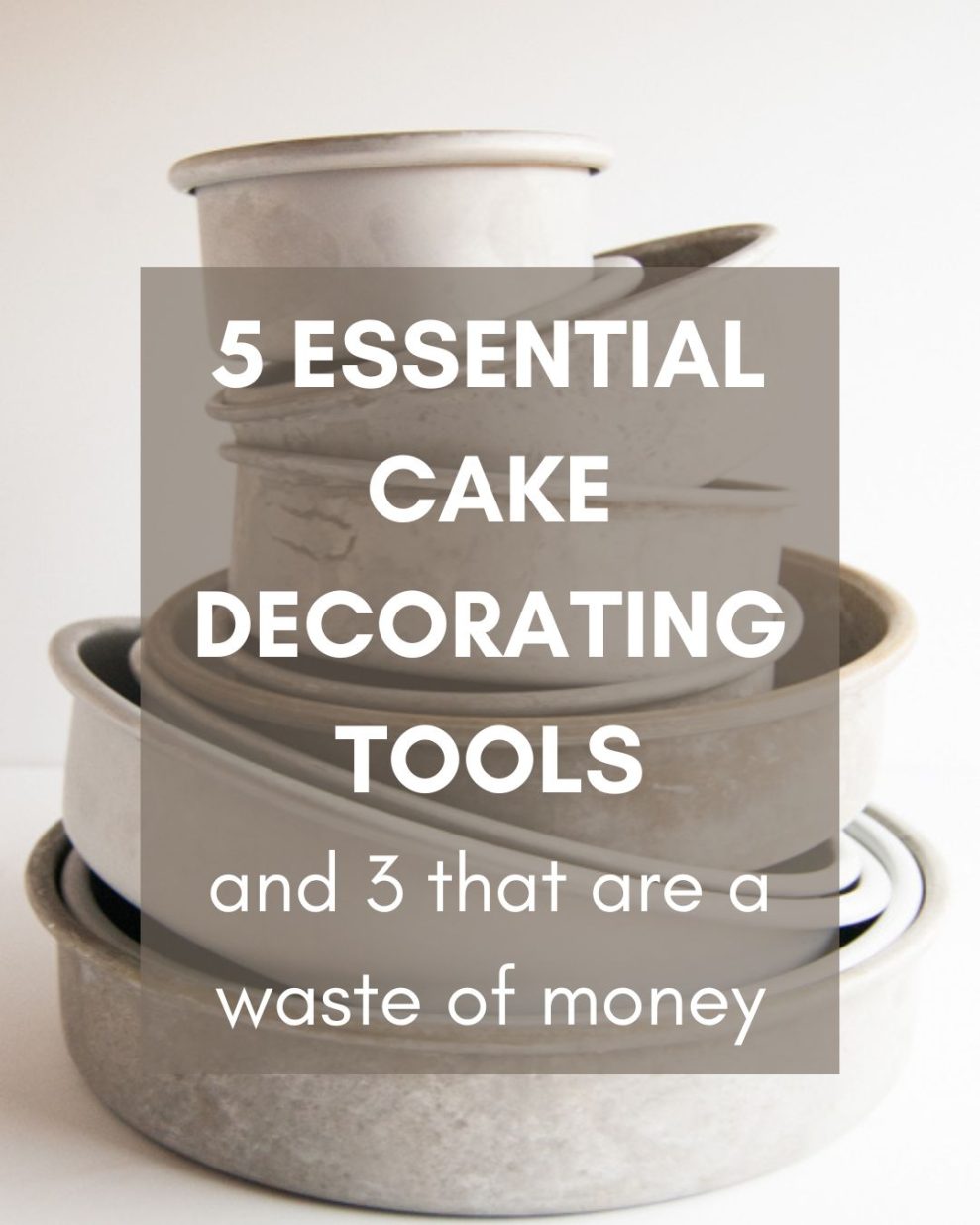 Stack of gray cake pans on a white background with an overlay of text that reads: 5 essential cake decorating tools and 3 that are a waste of money